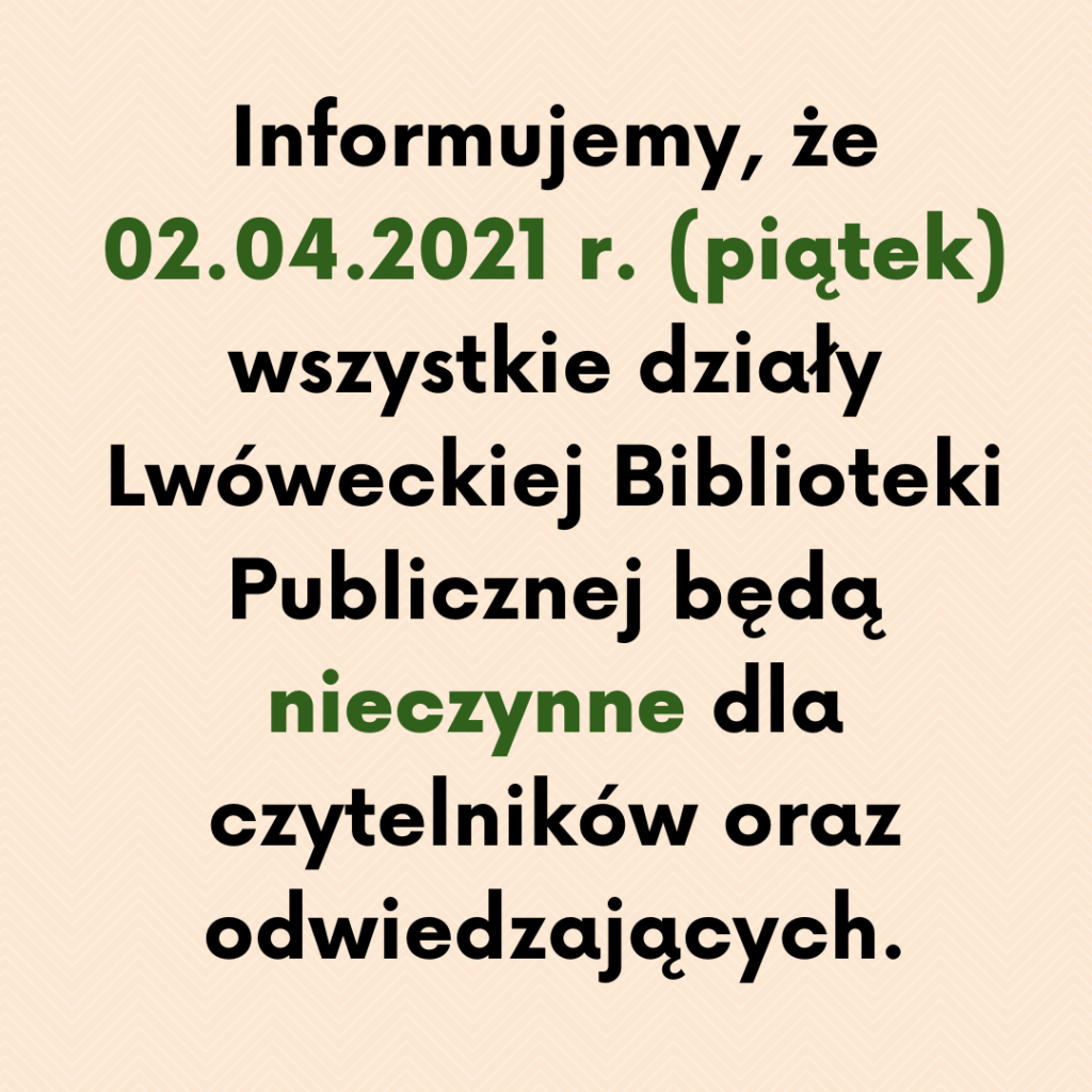   Informujemy, że 02.04.2021 r. (piątek) wszystkie działy Lwóweckiej Biblioteki Publicznej będą nieczynne dla czytelników oraz odwiedzających.